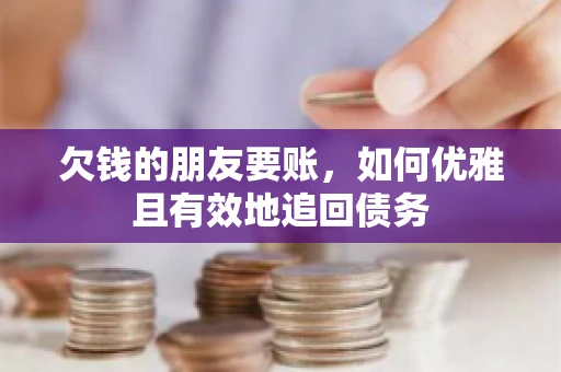 欠钱的朋友要账，如何优雅且有效地追回债务