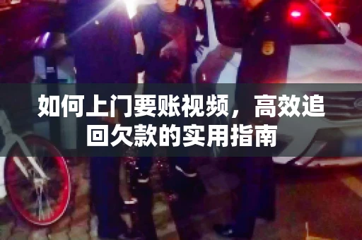 如何上门要账视频，高效追回欠款的实用指南