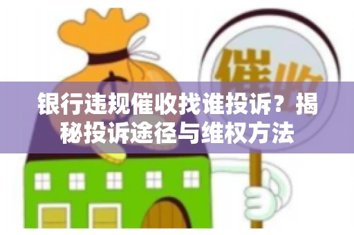 银行违规催收找谁投诉？揭秘投诉途径与维权方法