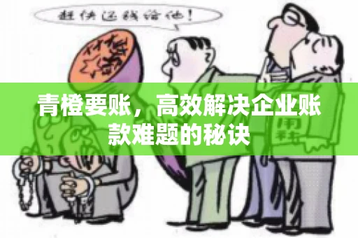 青橙要账，高效解决企业账款难题的秘诀
