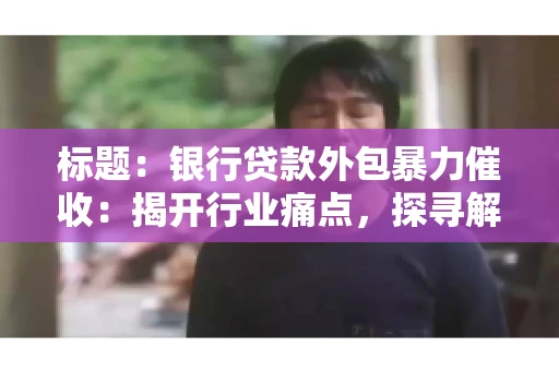 标题：银行贷款外包暴力催收：揭开行业痛点，探寻解决方案