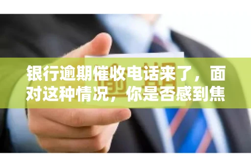 银行逾期催收电话来了，面对这种情况，你是否感到焦虑和无助？别担心，今天我们就来聊聊这个话题，帮你了解银行逾期催收的相关知识，教你如何应对。