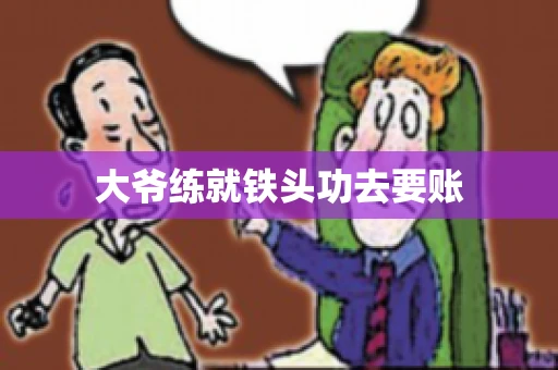 大爷练就铁头功去要账