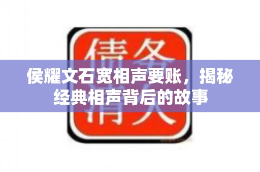 侯耀文石宽相声要账，揭秘经典相声背后的故事