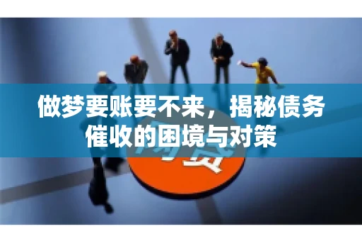 做梦要账要不来，揭秘债务催收的困境与对策