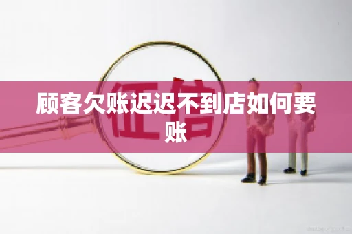 顾客欠账迟迟不到店如何要账