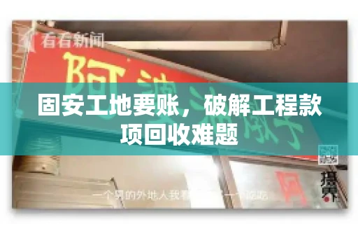 固安工地要账，破解工程款项回收难题