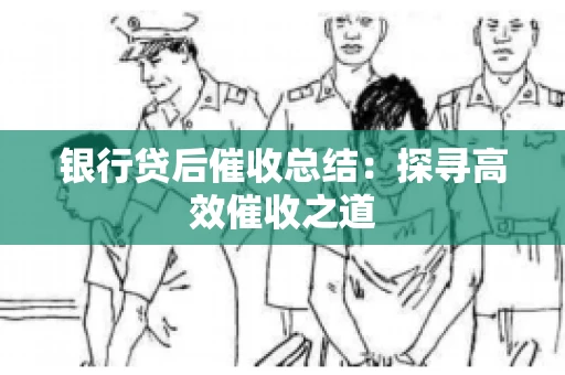 银行贷后催收总结：探寻高效催收之道