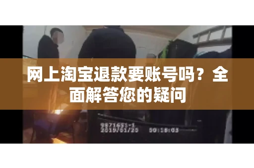 网上淘宝退款要账号吗？全面解答您的疑问