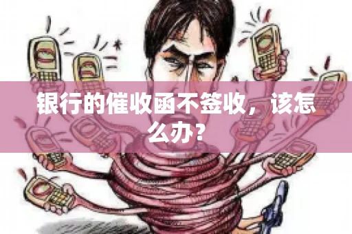 银行的催收函不签收，该怎么办？