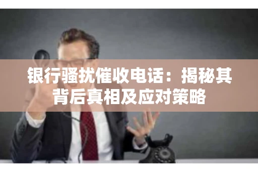 银行骚扰催收电话：揭秘其背后真相及应对策略