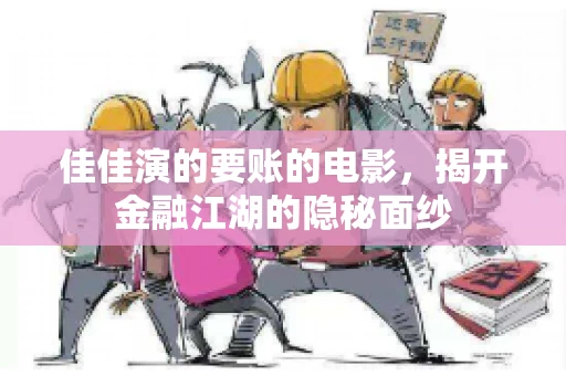 佳佳演的要账的电影,揭开金融江湖的隐秘面纱 佳佳演的要账的电影,揭开金融江湖的隐秘面纱