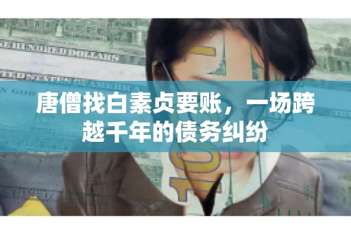 唐僧找白素贞要账，一场跨越千年的债务纠纷