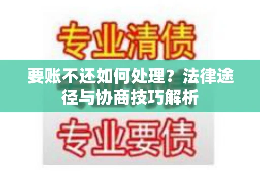 要账不还如何处理？法律途径与协商技巧解析
