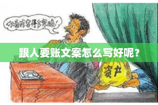 跟人要账文案怎么写好呢? 跟人要账文案怎么写好呢?