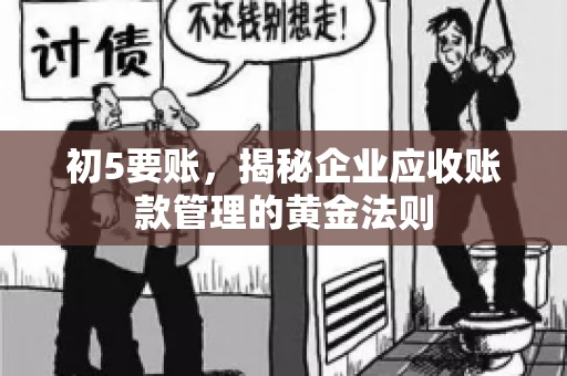 初5要账,揭秘企业应收账款管理的黄金法则 初5要账,揭秘企业应收账款管理的黄金法则