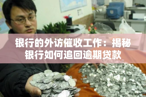 银行的外访催收工作:揭秘银行如何追回逾期贷款 银行的外访催收工作:揭秘银行如何追回逾期贷款