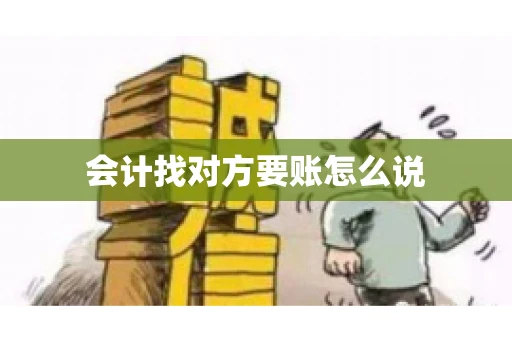 会计找对方要账怎么说 会计找对方要账怎么说
