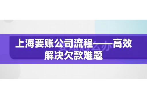 上海要账公司流程——高效解决欠款难题