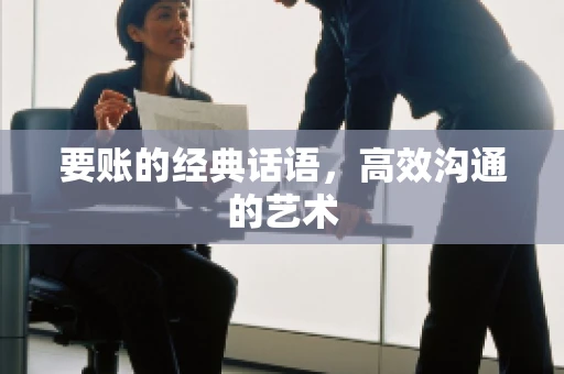 要账的经典话语,高效沟通的艺术 要账的经典话语,高效沟通的艺术