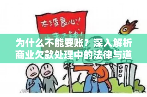 为什么不能要账?深入解析商业欠款处理中的法律与道德困境 为什么不能要账?深入解析商业欠款处理中的法律与道德困境