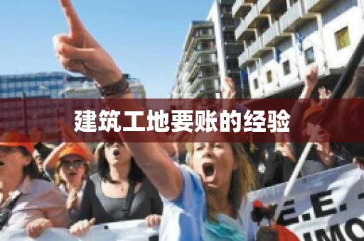 建筑工地要账的经验