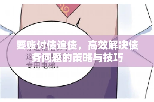 要账讨债追债,高效解决债务问题的策略与技巧 要账讨债追债,高效解决债务问题的策略与技巧