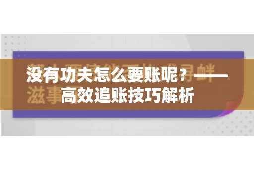 没有功夫怎么要账呢？——高效追账技巧解析