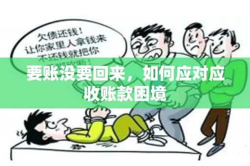 要账没要回来,如何应对应收账款困境 要账没要回来,如何应对应收账款困境