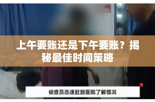 上午要账还是下午要账？揭秘最佳时间策略