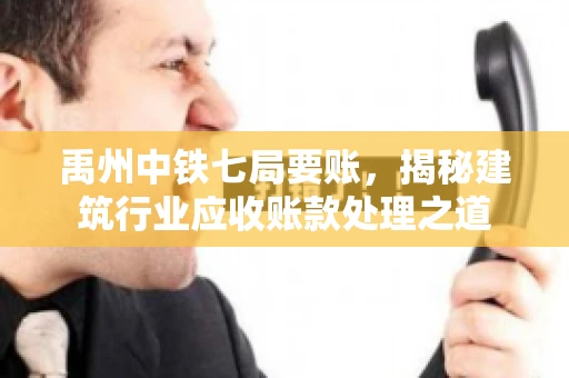 禹州中铁七局要账，揭秘建筑行业应收账款处理之道