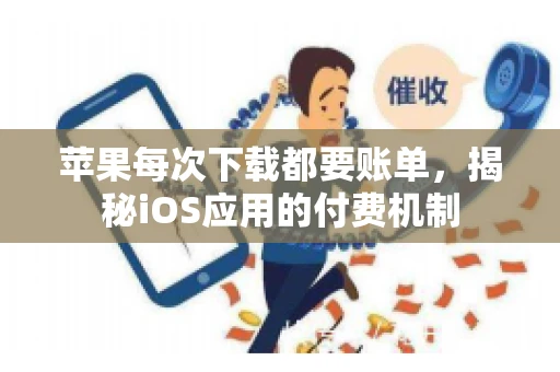 苹果每次下载都要账单，揭秘iOS应用的付费机制