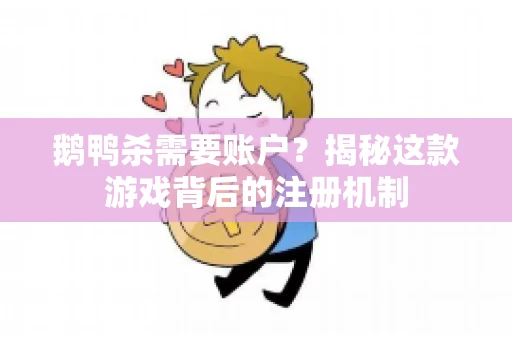 鹅鸭杀需要账户？揭秘这款游戏背后的注册机制