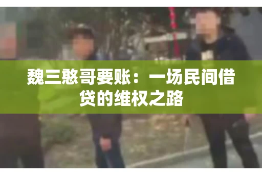 魏三憨哥要账：一场民间借贷的维权之路
