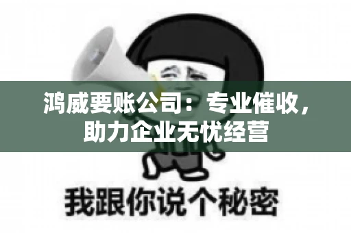 鸿威要账公司：专业催收，助力企业无忧经营