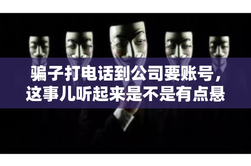 骗子打电话到公司要账号，这事儿听起来是不是有点悬？但你知道吗，这样的案例在现实生活中并不少见。今天，咱们就来聊聊这个话题，看看如何防范这类诈骗。