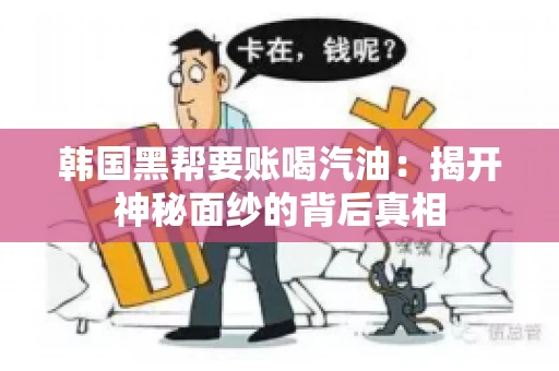 韩国黑帮要账喝汽油:揭开神秘面纱的背后真相 韩国黑帮要账喝汽油:揭开神秘面纱的背后真相