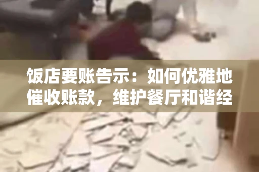 饭店要账告示：如何优雅地催收账款，维护餐厅和谐经营