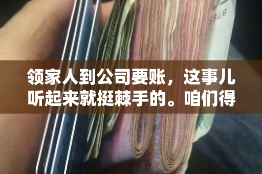 领家人到公司要账，这事儿听起来就挺棘手的。咱们得聊聊这其中的门道，毕竟，这涉及到家庭、法律和人情世故。话说回来，谁家没个难处呢？今天，咱们就聊聊这个话题，希望能给那些正为此头疼的朋友们提供点帮助。