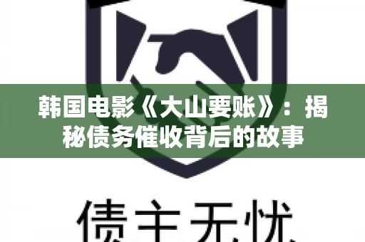 韩国电影《大山要账》：揭秘债务催收背后的故事
