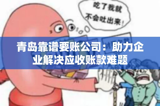 青岛靠谱要账公司：助力企业解决应收账款难题