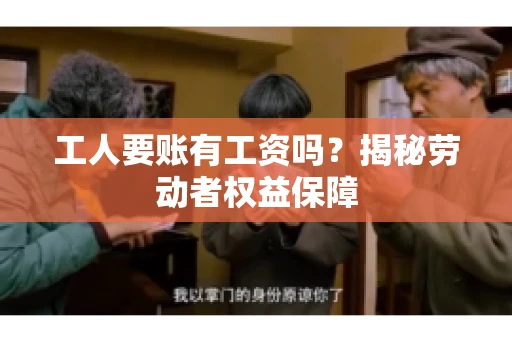 工人要账有工资吗？揭秘劳动者权益保障