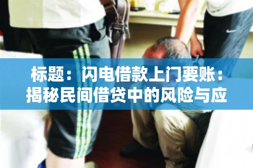标题:闪电借款上门要账:揭秘民间借贷中的风险与应对 标题:闪电借款上门要账:揭秘民间借贷中的风险与应对