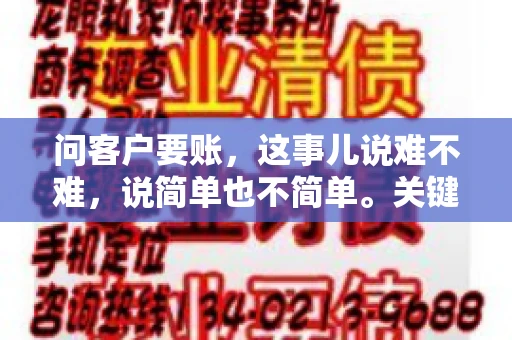 问客户要账，这事儿说难不难，说简单也不简单。关键是要掌握一些技巧，让整个要账过程既不伤和气，又能顺利收回款项。今天，我就来跟大家聊聊这个话题，希望能给大家带来一些实用的建议。