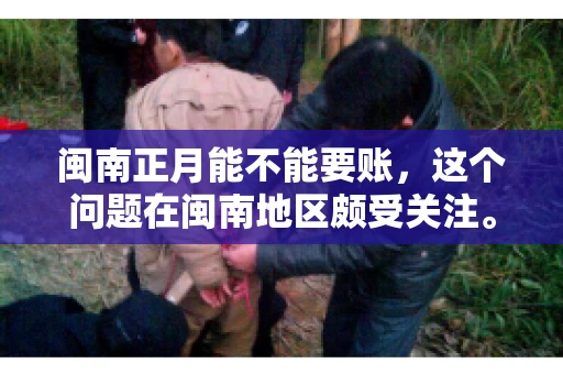 闽南正月能不能要账，这个问题在闽南地区颇受关注。正月，对于闽南人来说，是喜庆、团圆的时刻，那么在这个时候，能不能向他人追讨债务呢？下面，我们就来聊聊这个话题。