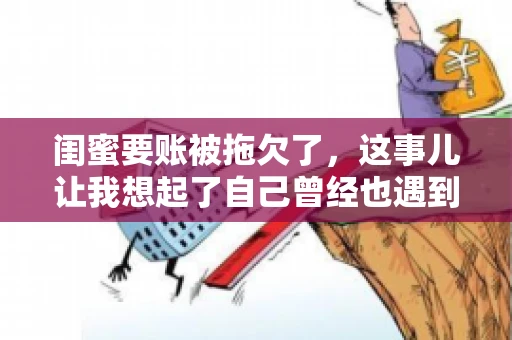 闺蜜要账被拖欠了，这事儿让我想起了自己曾经也遇到过类似的情况。咱们就来聊聊这个话题，看看遇到闺蜜要账被拖欠了，我们该怎么办。