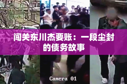 闯关东川杰要账:一段尘封的债务故事 闯关东川杰要账:一段尘封的债务故事