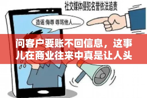 问客户要账不回信息,这事儿在商业往来中真是让人头疼。咱们聊聊这个话题,看看怎么应对这种情况。 问客户要账不回信息,这事儿在商业往来中真是让人头疼。咱们聊聊这个话题,看看怎么应对这种情况。