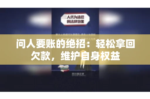 问人要账的绝招：轻松拿回欠款，维护自身权益