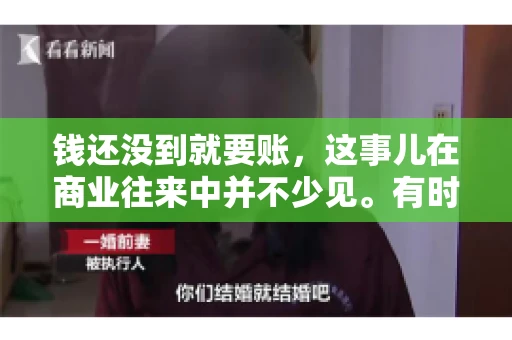 钱还没到就要账，这事儿在商业往来中并不少见。有时候，一笔交易已经谈妥，但资金尚未到位，这时候就要账，确实让人头疼。今天，咱们就来聊聊这个话题，看看在钱还没到的情况下，如何妥善处理要账的问题。